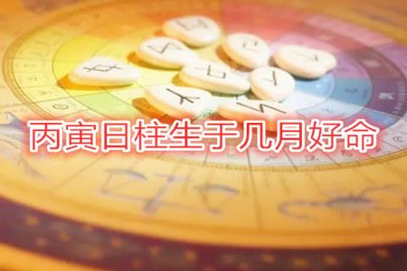 丙寅日柱生于几月好命